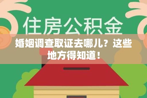 建瓯婚姻调查取证去哪儿？这些地方得知道！