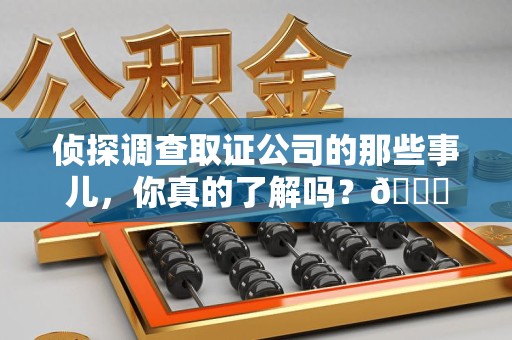 建瓯侦探调查取证公司的那些事儿，你真的了解吗？😎
