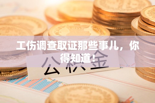 建瓯工伤调查取证那些事儿，你得知道！