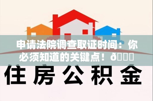 建瓯申请法院调查取证时间：你必须知道的关键点！😎