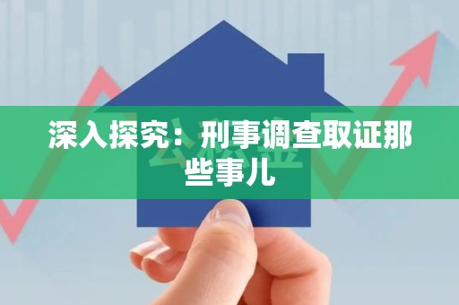 建瓯深入探究：刑事调查取证那些事儿