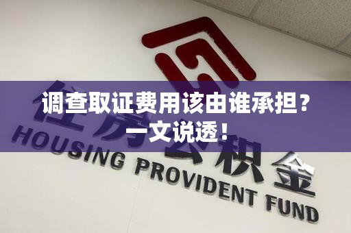 建瓯调查取证费用该由谁承担？一文说透！