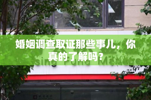 建瓯婚姻调查取证那些事儿，你真的了解吗？