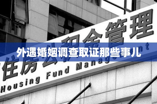 建瓯外遇婚姻调查取证那些事儿