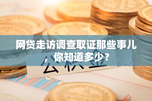 建瓯网贷走访调查取证那些事儿,你知道多少? 建瓯网贷走访调查取证那些事儿,你知道多少?