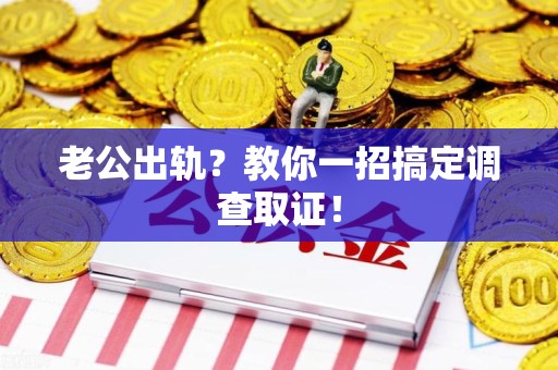 建瓯老公出轨？教你一招搞定调查取证！