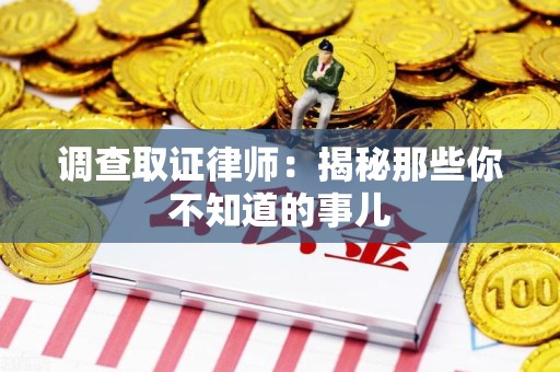 建瓯调查取证律师：揭秘那些你不知道的事儿