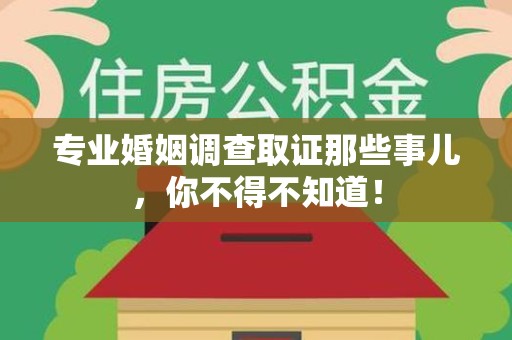 建瓯专业婚姻调查取证那些事儿，你不得不知道！