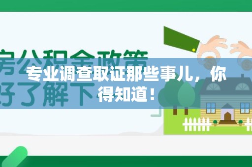 建瓯专业调查取证那些事儿，你得知道！