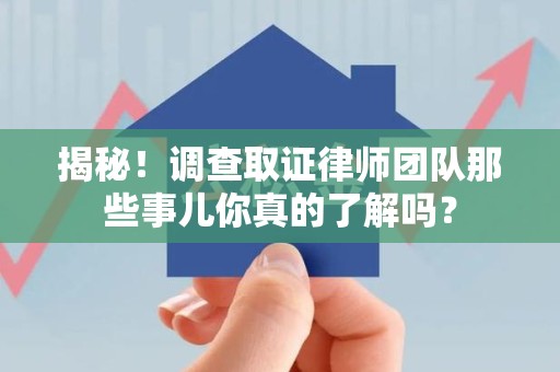 建瓯揭秘！调查取证律师团队那些事儿你真的了解吗？