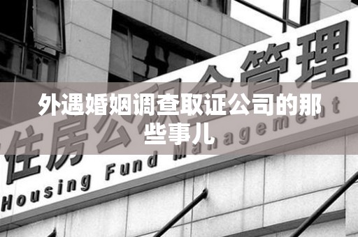 建瓯外遇婚姻调查取证公司的那些事儿