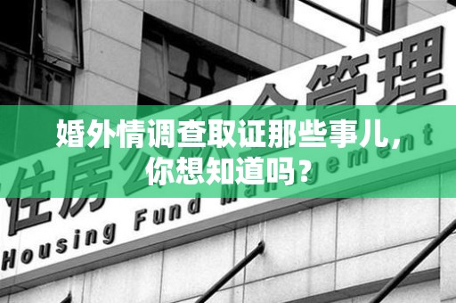 建瓯婚外情调查取证那些事儿，你想知道吗？