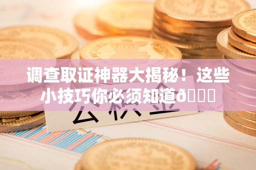 建瓯调查取证神器大揭秘！这些小技巧你必须知道😎