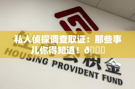 建瓯私人侦探调查取证：那些事儿你得知道！😎