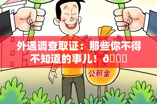 建瓯外遇调查取证：那些你不得不知道的事儿！😎