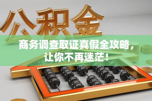 建瓯商务调查取证真假全攻略，让你不再迷茫！