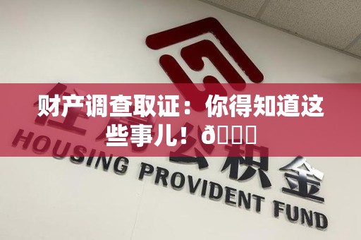 建瓯财产调查取证：你得知道这些事儿！😎