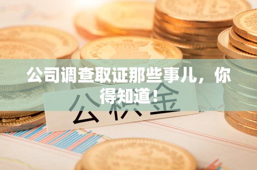 建瓯公司调查取证那些事儿，你得知道！