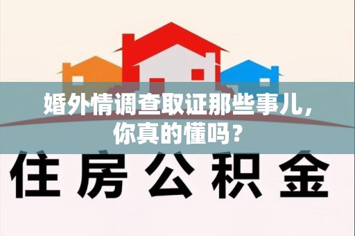 建瓯婚外情调查取证那些事儿，你真的懂吗？