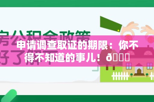 建瓯申请调查取证的期限:你不得不知道的事儿!😎 建瓯申请调查取证的期限:你不得不知道的事儿!😎