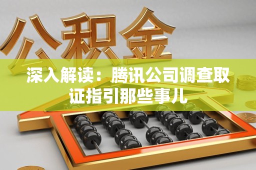 建瓯深入解读：腾讯公司调查取证指引那些事儿