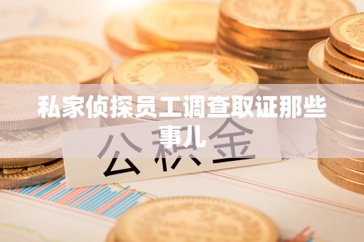 建瓯私家侦探员工调查取证那些事儿