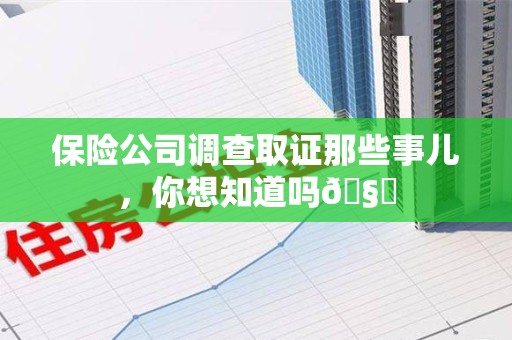 建瓯保险公司调查取证那些事儿，你想知道吗🧐