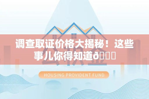 建瓯调查取证价格大揭秘！这些事儿你得知道😎