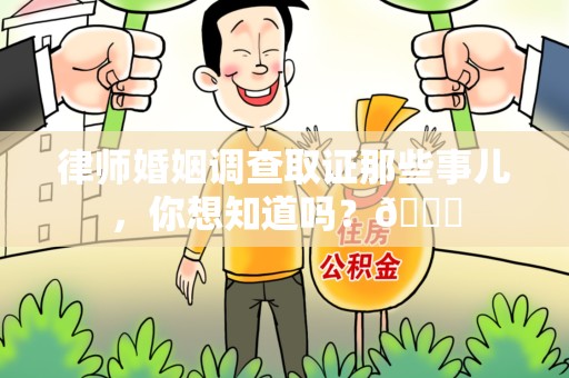 建瓯律师婚姻调查取证那些事儿，你想知道吗？😎