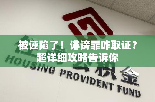 建瓯被诬陷了！诽谤罪咋取证？超详细攻略告诉你