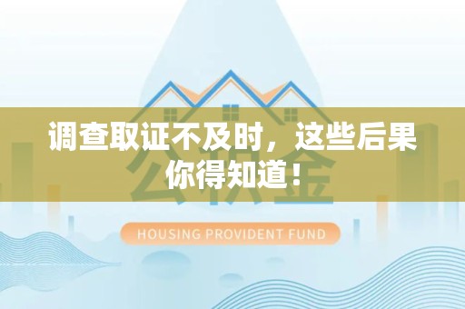 建瓯调查取证不及时，这些后果你得知道！