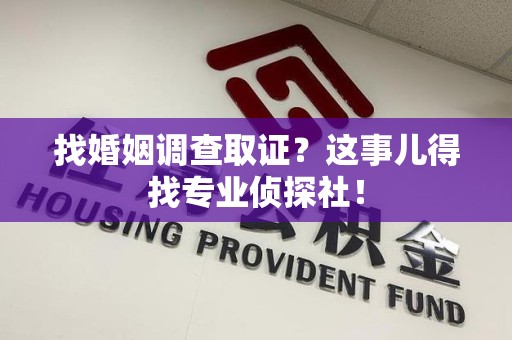 建瓯找婚姻调查取证？这事儿得找专业侦探社！