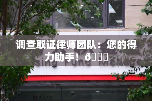 建瓯调查取证律师团队：您的得力助手！😎