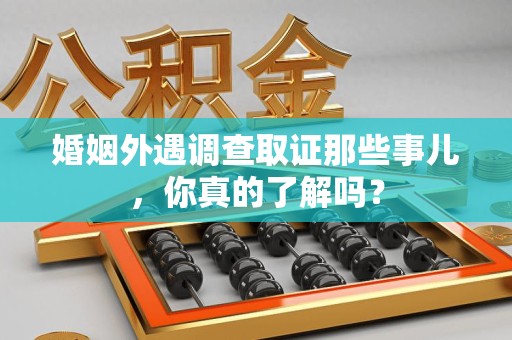 建瓯婚姻外遇调查取证那些事儿，你真的了解吗？