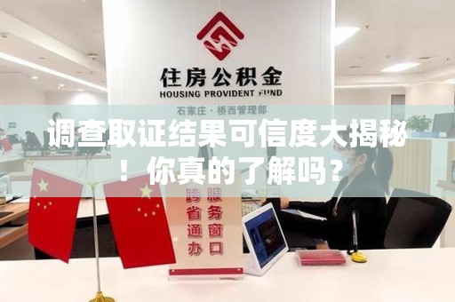 建瓯调查取证结果可信度大揭秘！你真的了解吗？