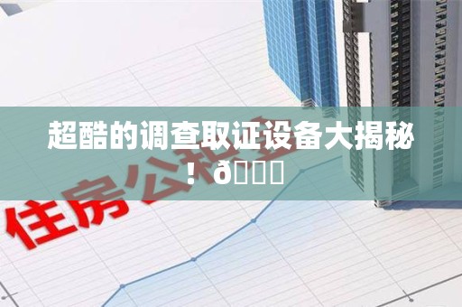建瓯超酷的调查取证设备大揭秘！😎