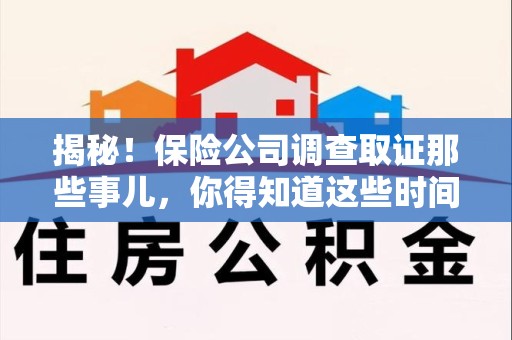 建瓯揭秘！保险公司调查取证那些事儿，你得知道这些时间点😎
