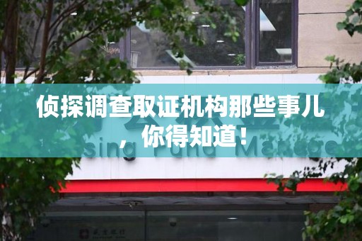 建瓯侦探调查取证机构那些事儿，你得知道！