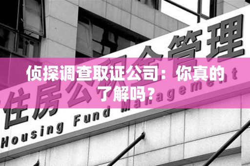 建瓯侦探调查取证公司：你真的了解吗？