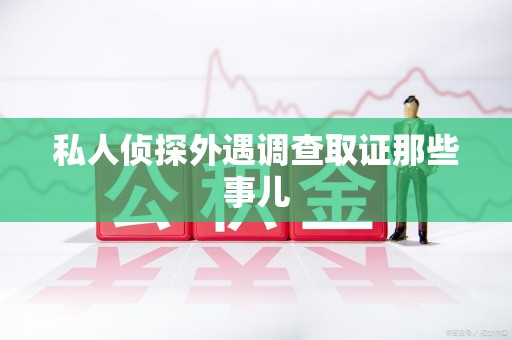 建瓯私人侦探外遇调查取证那些事儿