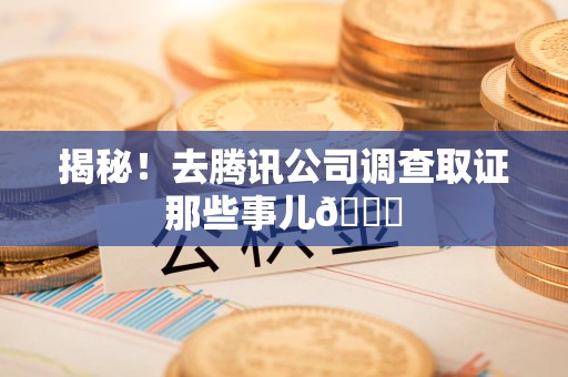 建瓯揭秘！去腾讯公司调查取证那些事儿😎