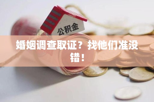 建瓯婚姻调查取证？找他们准没错！