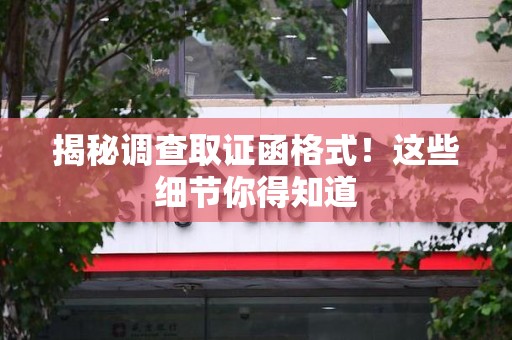 建瓯揭秘调查取证函格式！这些细节你得知道