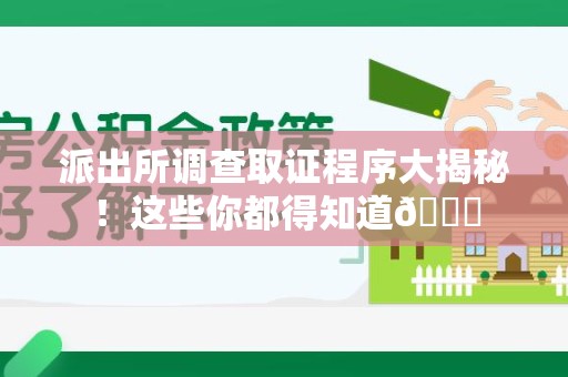 建瓯派出所调查取证程序大揭秘！这些你都得知道😉