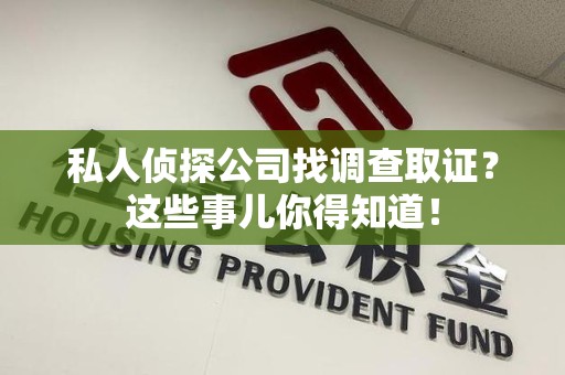 建瓯私人侦探公司找调查取证？这些事儿你得知道！