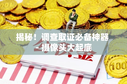 建瓯揭秘！调查取证必备神器 - 摄像头大起底
