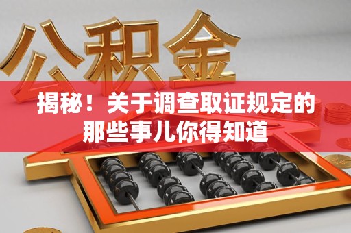 建瓯揭秘！关于调查取证规定的那些事儿你得知道