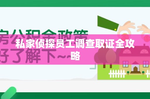 建瓯私家侦探员工调查取证全攻略