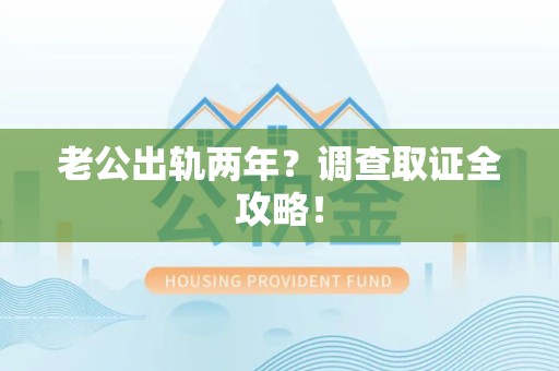 建瓯老公出轨两年？调查取证全攻略！